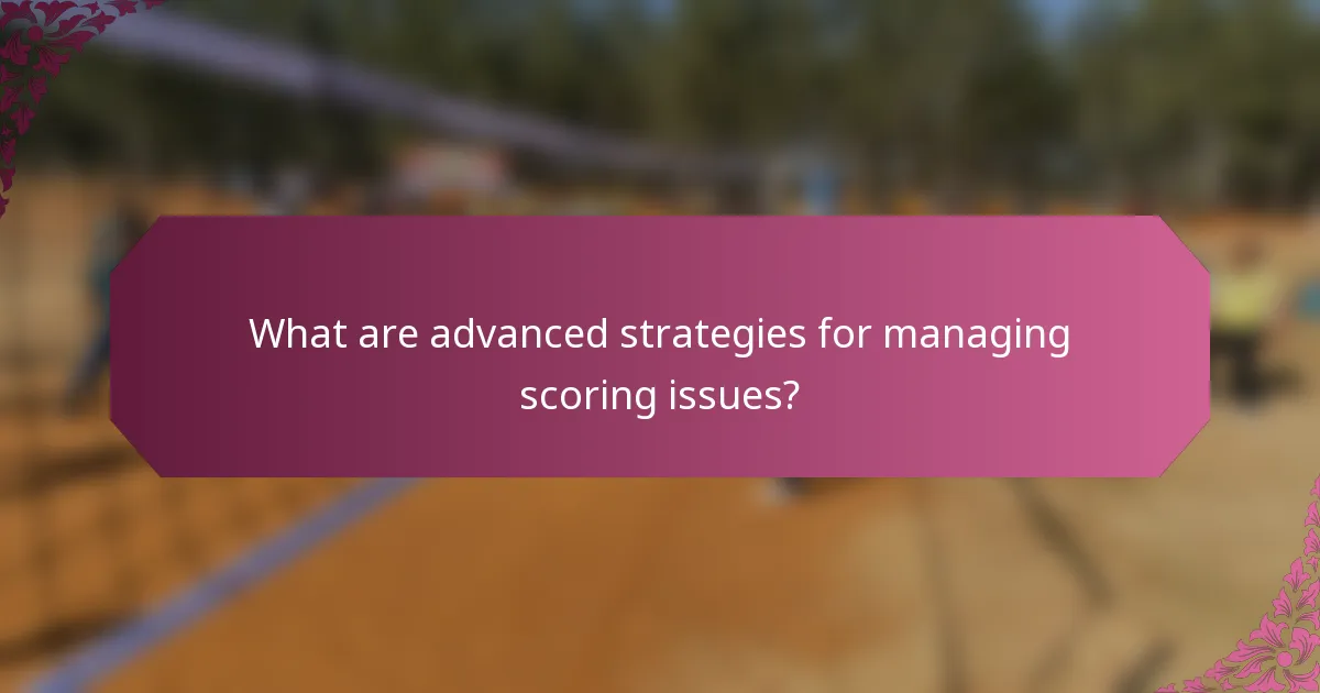 What are advanced strategies for managing scoring issues?