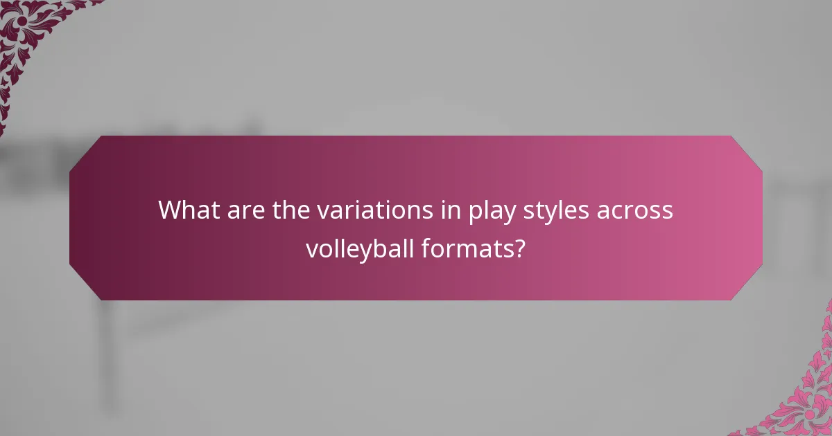 What are the variations in play styles across volleyball formats?